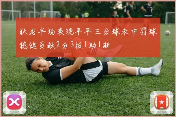狄龙半场表现平平三分球未中罚球稳健贡献2分3板1助1断