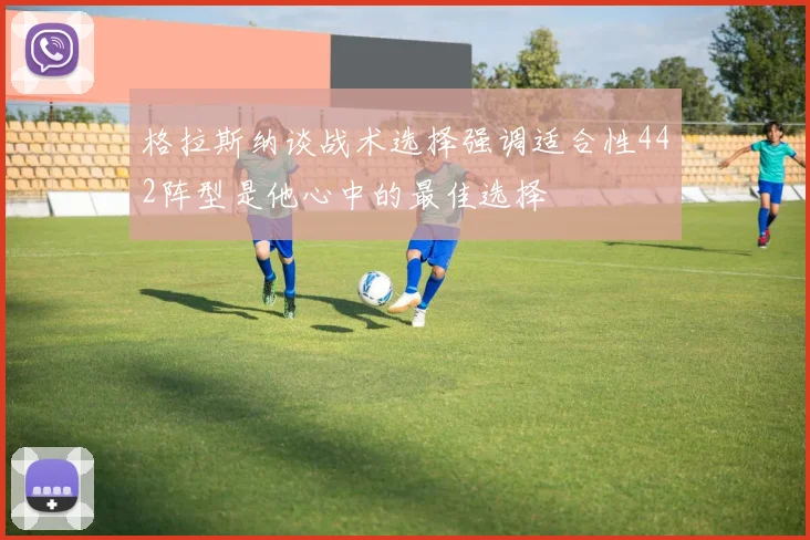 格拉斯纳谈战术选择强调适合性442阵型是他心中的最佳选择