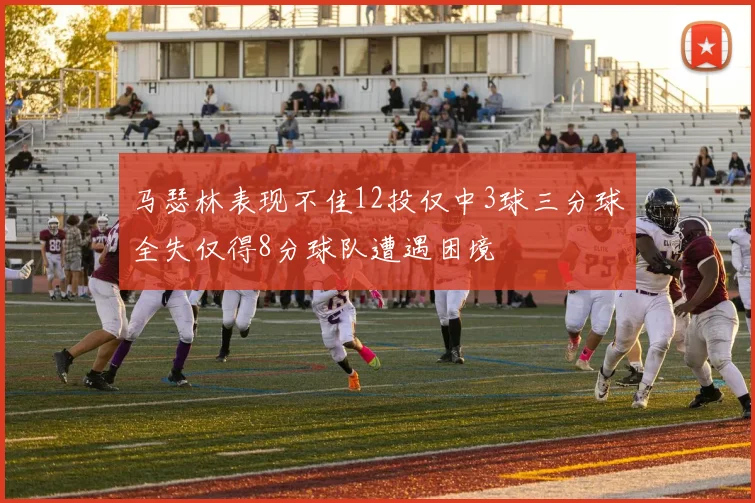 马瑟林表现不佳12投仅中3球三分球全失仅得8分球队遭遇困境
