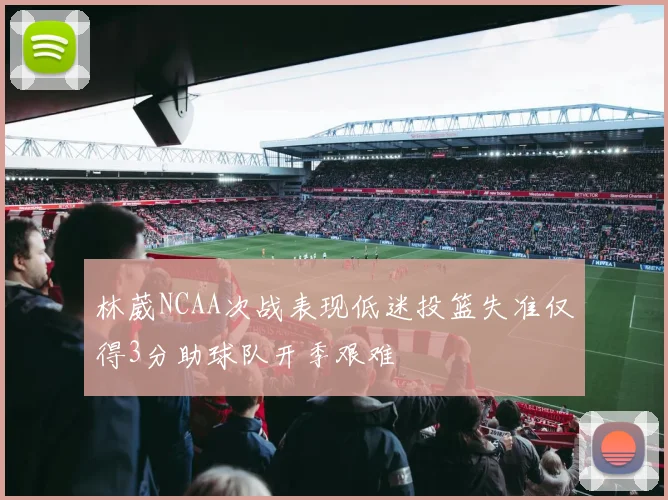 林葳NCAA次战表现低迷投篮失准仅得3分助球队开季艰难