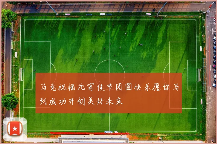 马竞祝福元宵佳节团圆快乐愿你马到成功开创美好未来