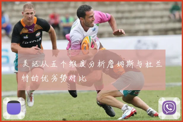 美记从五个维度分析詹姆斯与杜兰特的优劣势对比