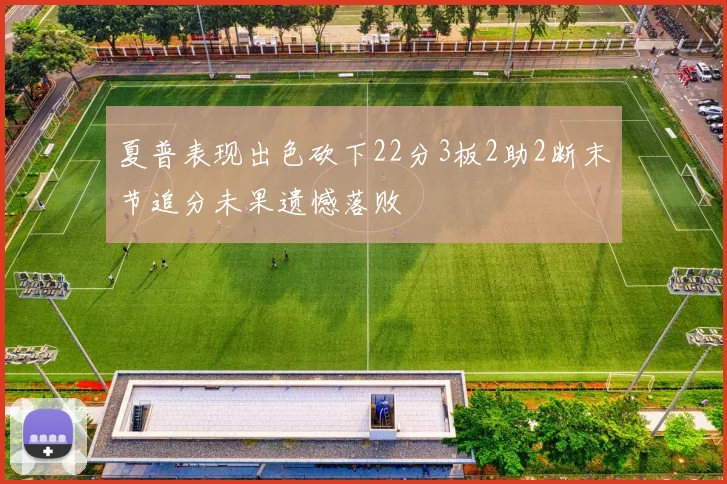 夏普表现出色砍下22分3板2助2断末节追分未果遗憾落败