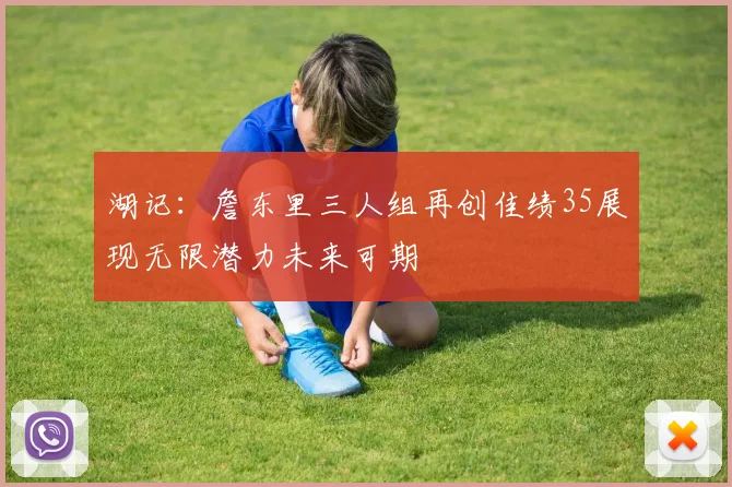 湖记：詹东里三人组再创佳绩35展现无限潜力未来可期