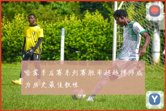 哈蒙季后赛系列赛胜率超越禅师成为历史最佳教练