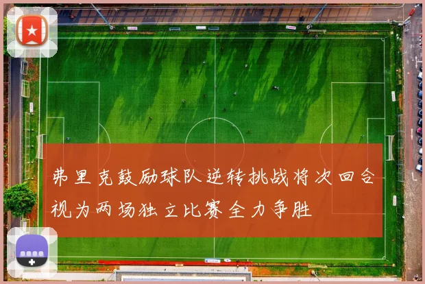 弗里克鼓励球队逆转挑战将次回合视为两场独立比赛全力争胜