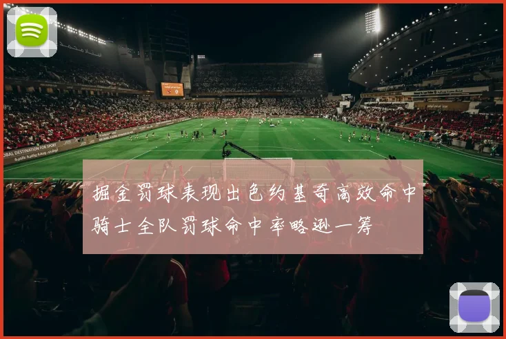 掘金罚球表现出色约基奇高效命中骑士全队罚球命中率略逊一筹