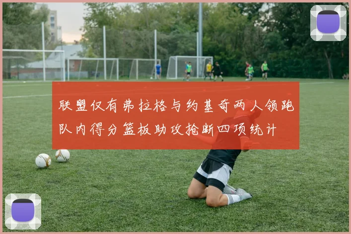 联盟仅有弗拉格与约基奇两人领跑队内得分篮板助攻抢断四项统计